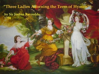 “Three Ladies Adorning the Term of Hymen”
by Sir Joshua Reynolds
1774
 