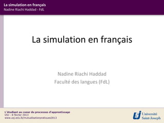 La simulation en français
Nadine Riachi Haddad - FdL




                  La simulation en français


                              Nadine Riachi Haddad
                             Faculté des langues (FdL)
 