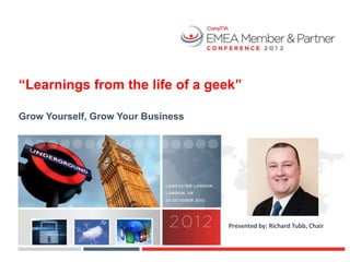 “Learnings from the life of a geek”

Grow Yourself, Grow Your Business




                                    Presented by: Richard Tubb, Chair
 