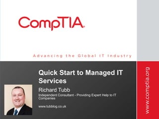 Quick Start to Managed IT
Services
Richard Tubb
Independent Consultant - Providing Expert Help to IT
Companies

www.tubblog.co.uk
 