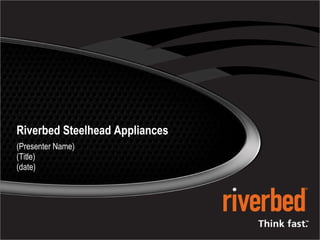 Riverbed Steelhead Appliances (Presenter Name) (Title) (date) 