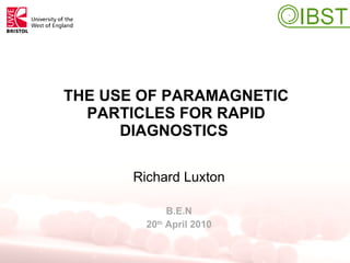 THE USE OF PARAMAGNETIC PARTICLES FOR RAPID DIAGNOSTICS   Richard Luxton B.E.N 20 th  April 2010 