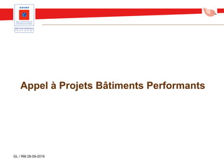 Appel à Projets Bâtiments Performants
GL / RM 28-09-2016
 