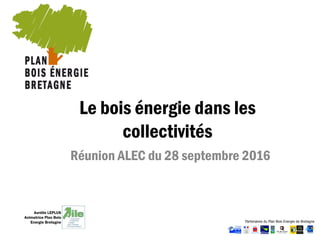 Le bois énergie dans les
collectivités
Réunion ALEC du 28 septembre 2016
Aurélie LEPLUS
Animatrice Plan Bois
Energie Bretagne
 