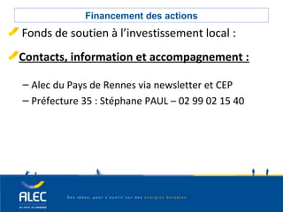 Collectivités locales
Financement des actions
Fonds de soutien à l’investissement local :
Contacts, information et accompagnement :
– Alec du Pays de Rennes via newsletter et CEP
– Préfecture 35 : Stéphane PAUL – 02 99 02 15 40
 