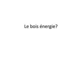 Le bois énergie?
 