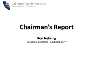 Chairman’s Report
Ron Nehring
Chairman, California Republican Party

1

 