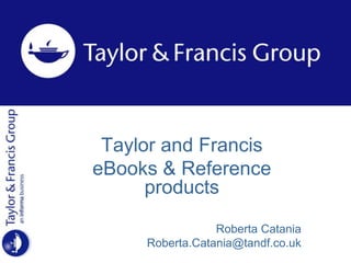 Taylor and Francis
eBooks & Reference
products
Roberta Catania
Roberta.Catania@tandf.co.uk
 