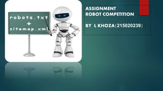 ASSIGNMENT
ROBOT COMPETITION
BY L KHOZA{215020239}
 