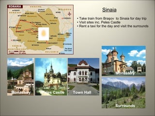 Sinaia Take train from Braşov  to Sinaia for day trip Visit sites inc. Peles Castle Rent a taxi for the day and visit the surrounds Peles Castle Town Hall Monastery Monastery Surrounds 