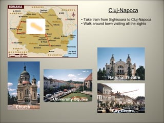 Cluj-Napoca Take train from Sighisoara to Cluj-Napoca Walk around town visiting all the sights Church University Square National Theatre City Centre 