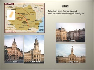Arad Take train from Oradea to Arad Walk around town visiting all the sights City Hall City Hall Town Town 