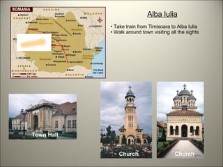Alba Iulia Take train from Timisoara to Alba Iulia Walk around town visiting all the sights Church Church Town Hall 