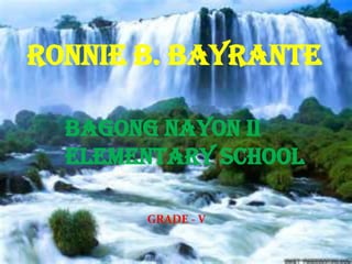 RONNIE B. BAYRANTE

  BAGONG NAYON II
  ELEMENTARY SCHOOL

       GRADE - V
 
