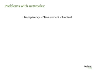 Problems with networks:

         • Transparency - Measurement - Control
 