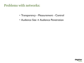 Problems with networks:

         • Transparency - Measurement - Control
         • Audience Size ≠ Audience Penetration
 