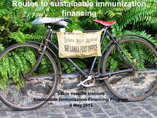 Routes to sustainable immunization
financing
Sabin Vaccine Institute
Sustainable Immunization Financing Program
9 May 2013
 