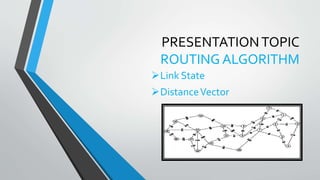 PRESENTATIONTOPIC
ROUTING ALGORITHM
Link State
DistanceVector
 