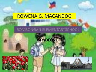 ROWENA G. MACANDOG
BOMBONGAN ELEMENTARYSCHOOL
GRADEONE
 