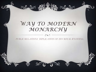 WAY TO MODERN
    MONARCHY
PUBLIC RELATIONS IMPLICATION OF 2011 ROYAL WEDDING
 
