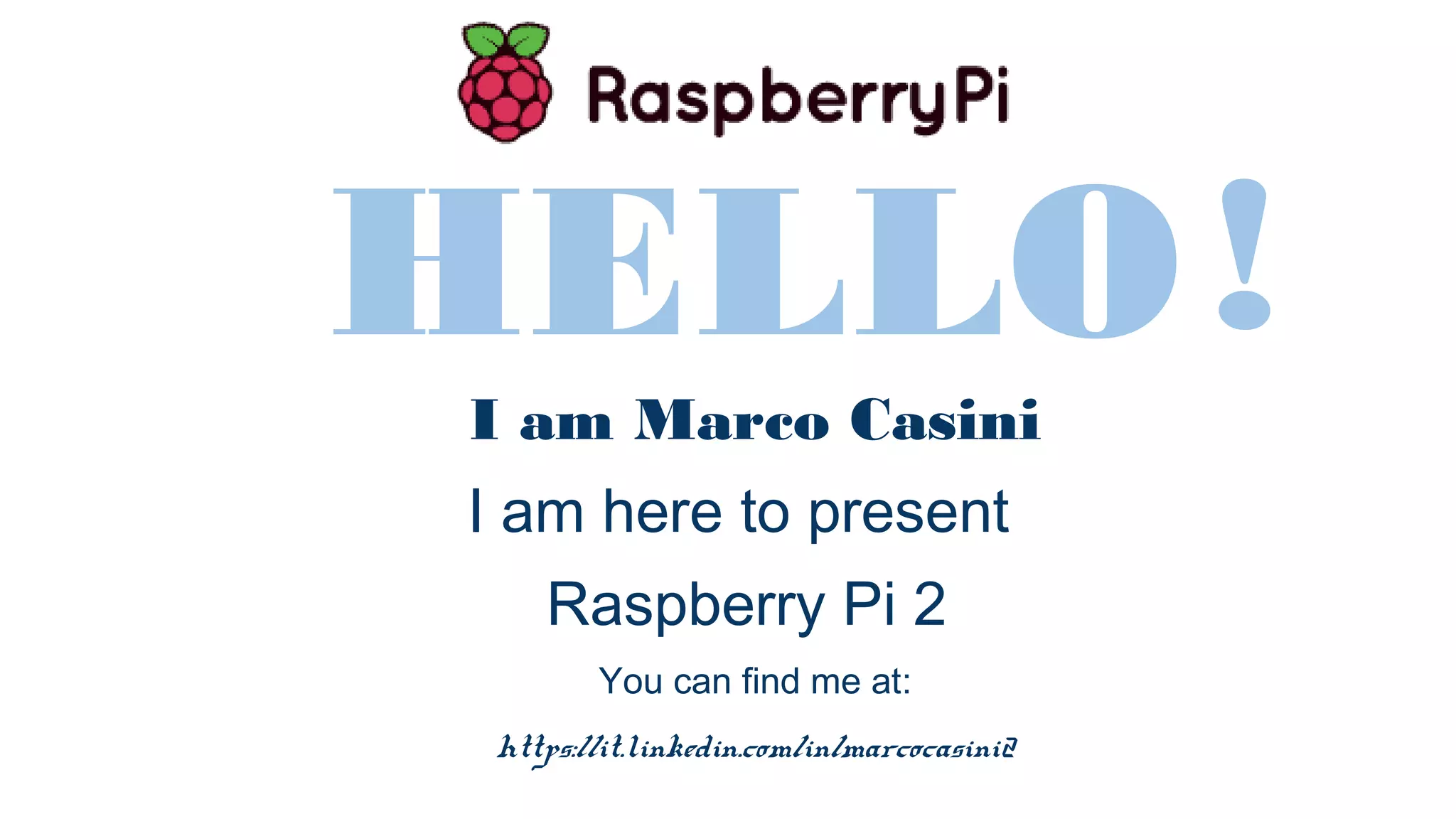 HELLOI am Marco Casini I am here to present Raspberry Pi 2 You can find me at: https://it.linkedin.com/in/marcocasini2 1 ! 
