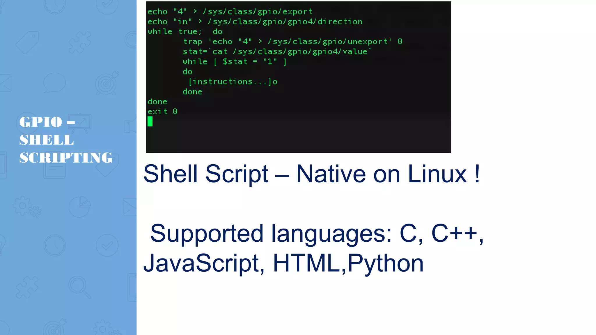 GPIO – SHELL SCRIPTING Shell Script – Native on Linux ! Supported languages: C, C++, JavaScript, HTML,Python 