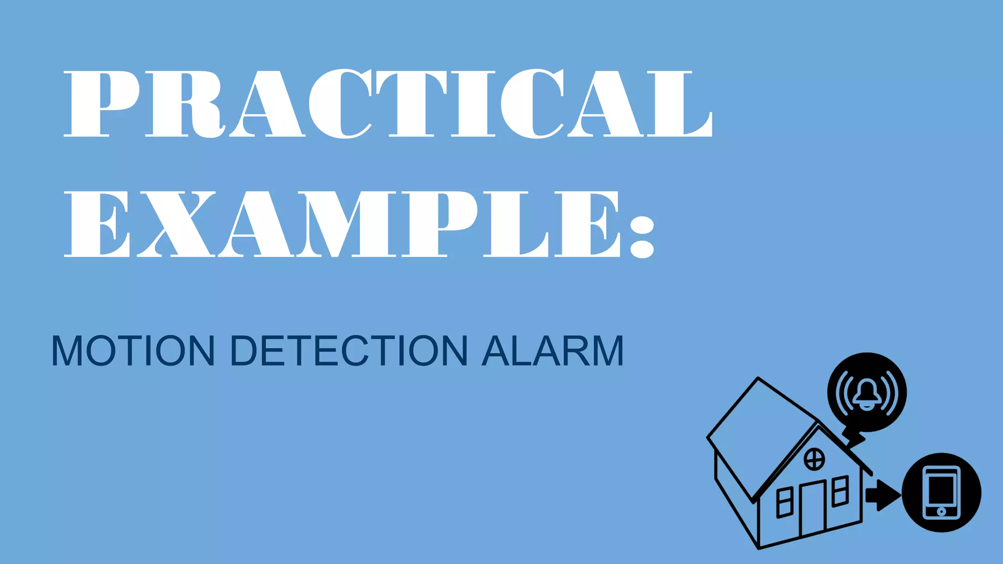 PRACTICAL EXAMPLE: MOTION DETECTION ALARM 