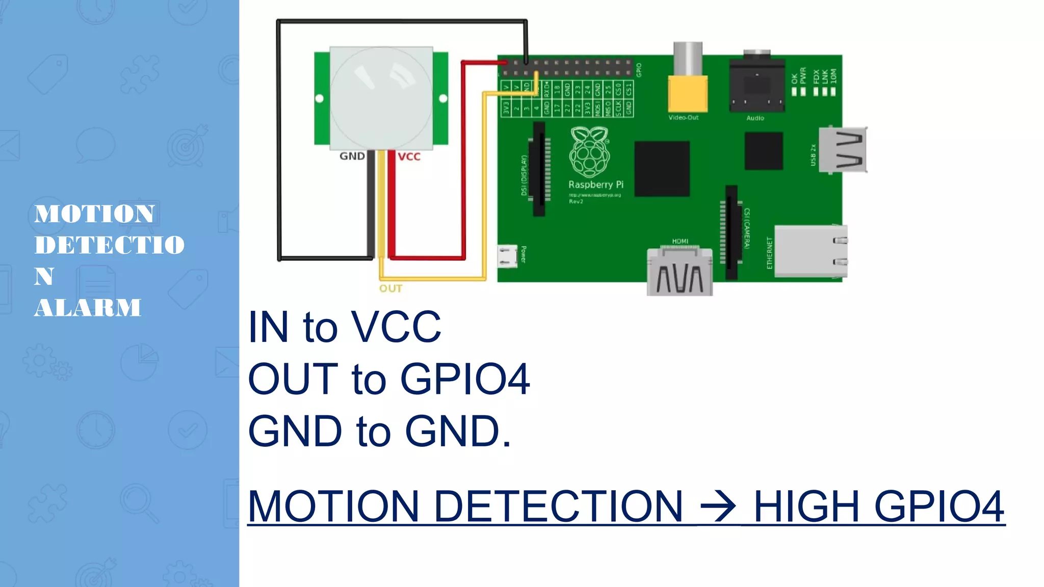 MOTION DETECTIO N ALARM IN to VCC OUT to GPIO4 GND to GND. MOTION DETECTION  HIGH GPIO4 