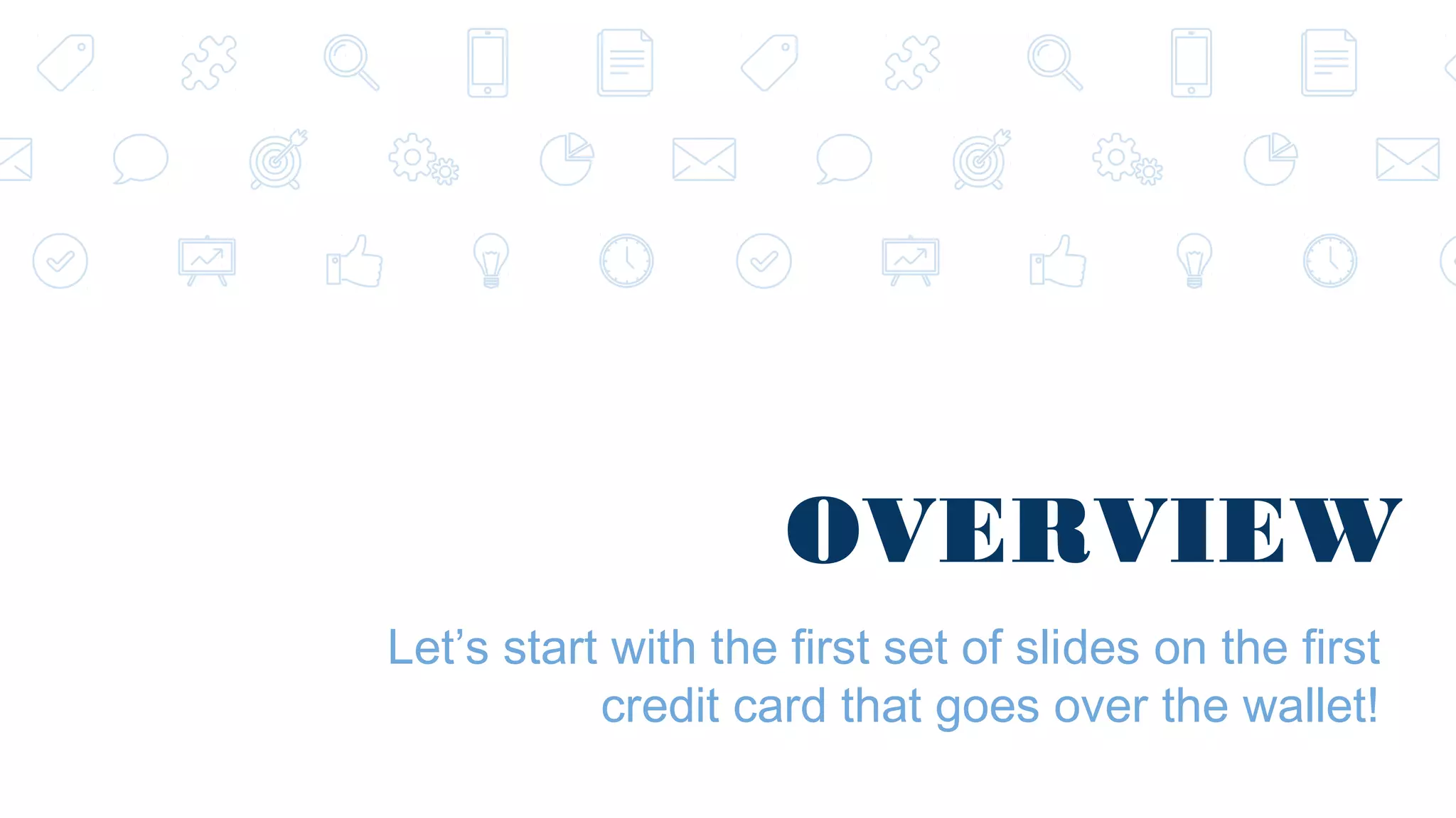 OVERVIEW Let’s start with the first set of slides on the first credit card that goes over the wallet! 