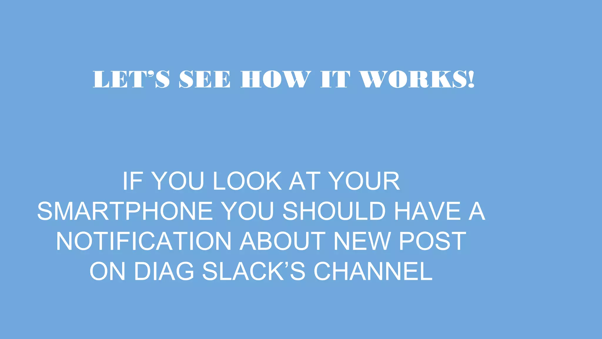 LET’S SEE HOW IT WORKS! IF YOU LOOK AT YOUR SMARTPHONE YOU SHOULD HAVE A NOTIFICATION ABOUT NEW POST ON DIAG SLACK’S CHANNEL 