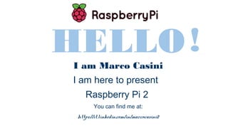 HELLOI am Marco Casini
I am here to present
Raspberry Pi 2
You can find me at:
https://it.linkedin.com/in/marcocasini2
1
!
 
