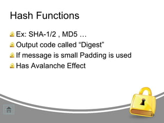 Hash Functions
Ex: SHA-1/2 , MD5 …
Output code called “Digest”
If message is small Padding is used
Has Avalanche Effect

33

 