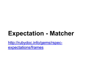 Expectation - Matcher
http://rubydoc.info/gems/rspec-expectations/
frames
 