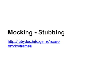 Mocking - Stubbing
http://rubydoc.info/gems/rspec-mocks/frames
 