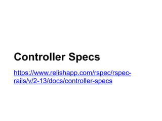 https://www.relishapp.com/rspec/rspec-rails/
v/2-13/docs/controller-specs
Controller Specs
 