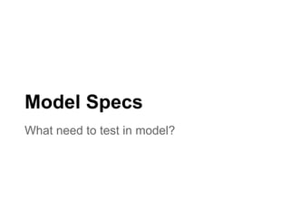 What need to test in model?
Model Specs
 
