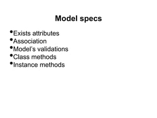 Model specs
•Exists attributes
•Association
•Model’s validations
•Class methods
•Instance methods
 