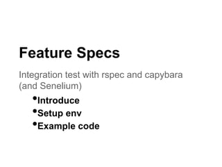 Integration test with rspec and capybara
(and Senelium)
Feature Specs
•Introduce
•Setup env
•Example code
 