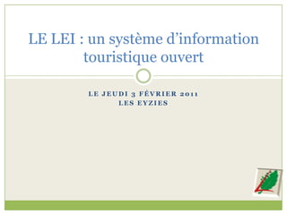 Le jeudi 3 février 2011 LES eyZies LE LEI : un système d’information touristique ouvert 