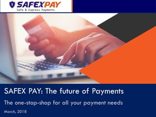 SAFEX PAY: The future of Payments
The one-stop-shop for all your payment needs
March, 2018
 