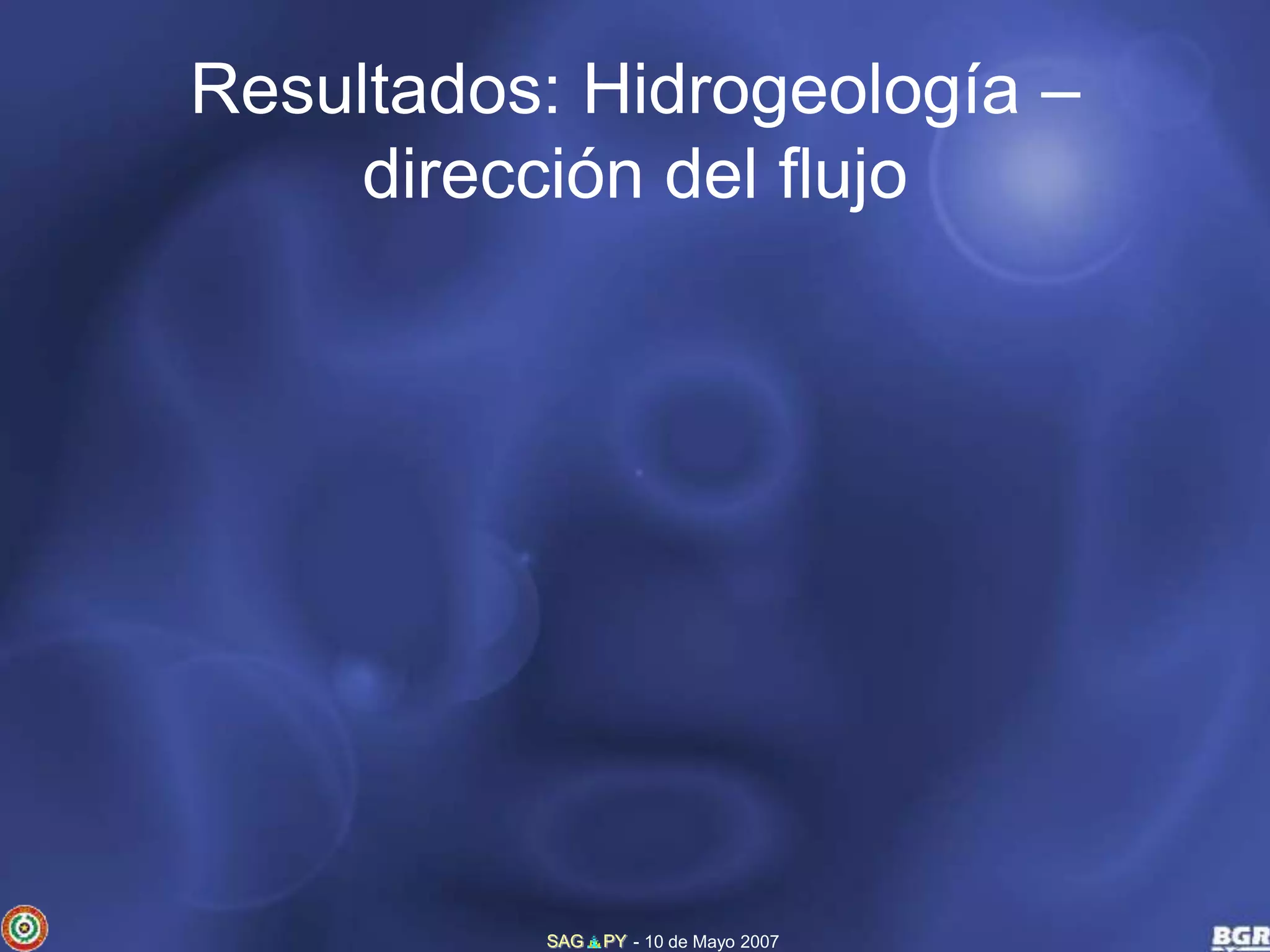 Resultados: Hidrogeología – 
dirección del flujo 
SAG PY - 10 de Mayo 2007 
 