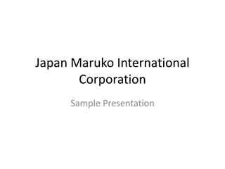 Japan Maruko International
Corporation
Sample Presentation
 