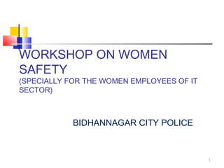 WORKSHOP ON WOMEN
SAFETY
(SPECIALLY FOR THE WOMEN EMPLOYEES OF IT
SECTOR)
BIDHANNAGAR CITY POLICE
1
 