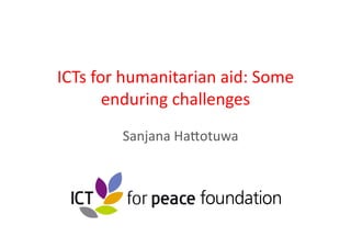 ICTs	
  for	
  humanitarian	
  aid:	
  Some	
  
          enduring	
  challenges	
  
            Sanjana	
  Ha9otuwa	
  
 