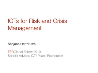 ICTs for Risk and Crisis
Management

Sanjana Hattotuwa

TEDGlobal Fellow 2010
Special Advisor, ICT4Peace Foundation
 