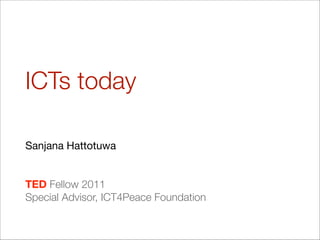 ICTs today
Sanjana Hattotuwa

!
!
TED Fellow 2011
Special Advisor, ICT4Peace Foundation
 