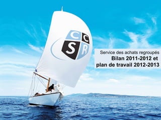 Service des achats regroupés
      Bilan 2011-2012 et
plan de travail 2012-2013
 