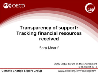 Climate Change Expert Group www.oecd.org/env/cc/ccxg.htm
Transparency of support:
Tracking financial resources
received
Sara Moarif
CCXG Global Forum on the Environment
15-16 March 2016
 