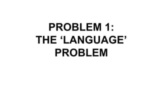 PROBLEM 1:
THE ‘LANGUAGE’
PROBLEM
 