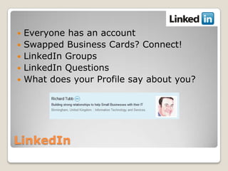 LinkedIn<br />Everyone has an account<br />Swapped Business Cards? Connect!<br />LinkedIn Groups<br />LinkedIn Questions<b...